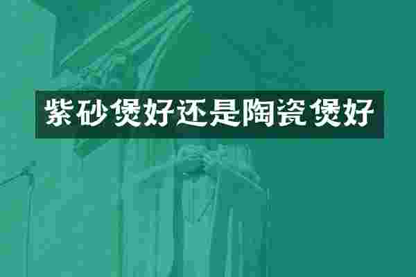 紫砂煲好还是陶瓷煲好