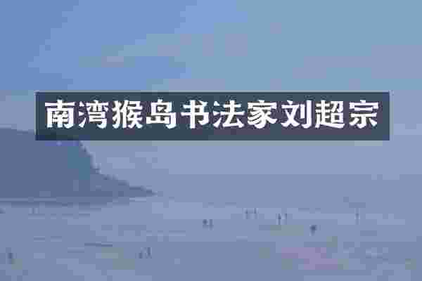 南湾猴岛书法家刘超宗