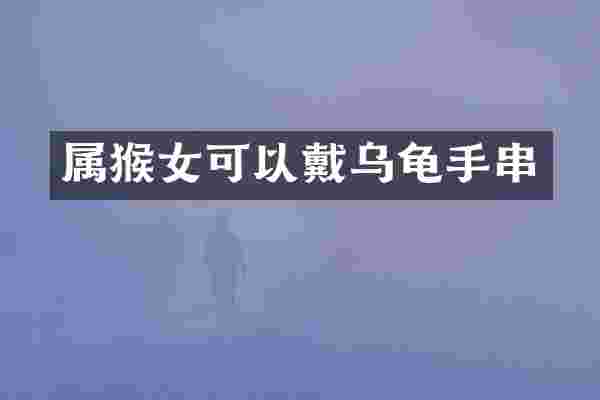 属猴女可以戴乌龟手串