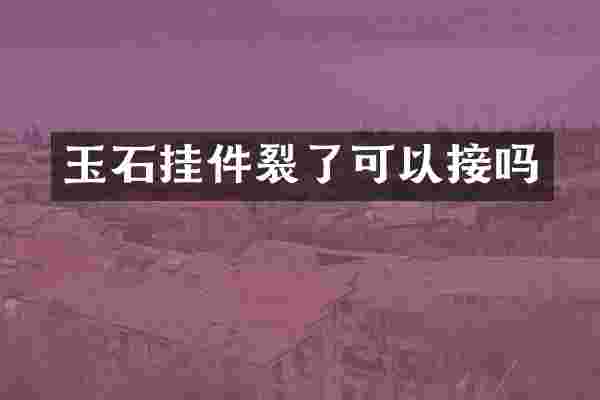 玉石挂件裂了可以接吗