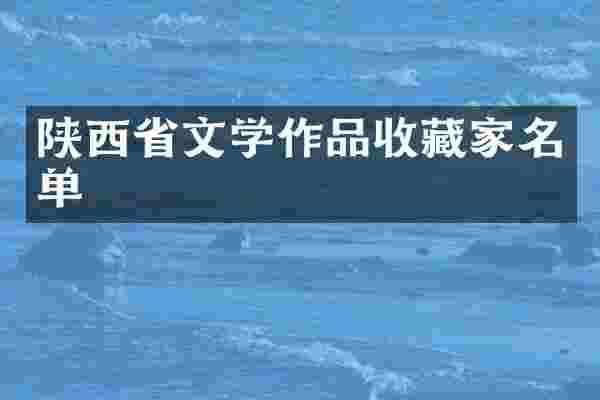 陕西省文学作品收藏家名单