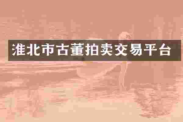 淮北市古董拍卖交易平台