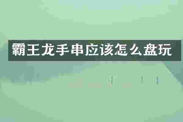 霸王龙手串应该怎么盘玩