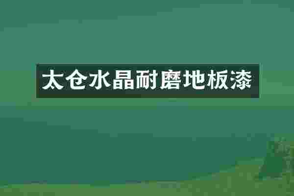 太仓水晶耐磨地板漆
