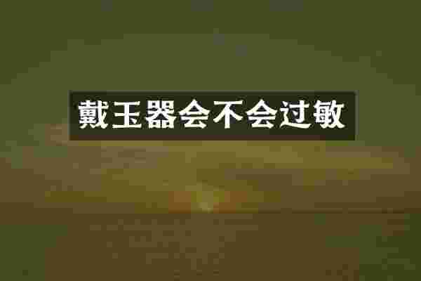 戴玉器会不会过敏