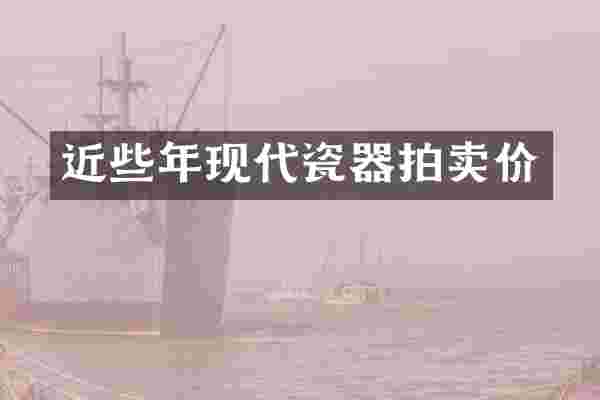 近些年现代瓷器拍卖价