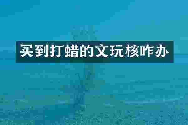 买到打蜡的文玩核咋办