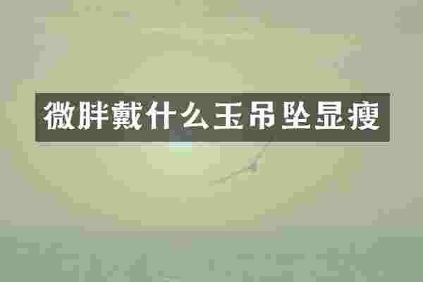 微胖戴什么玉吊坠显瘦