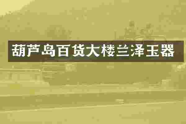 葫芦岛百货大楼兰泽玉器