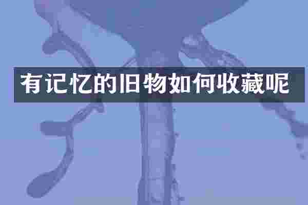 有记忆的旧物如何收藏呢