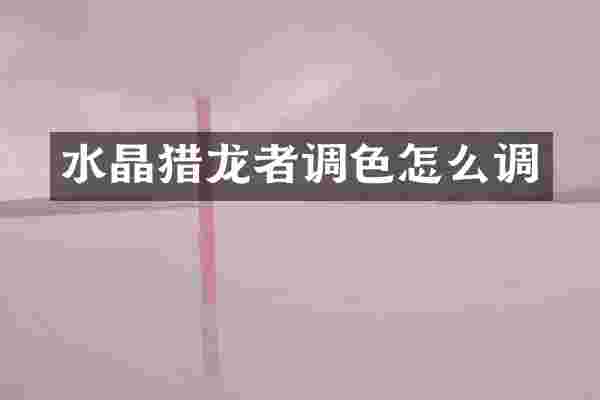 水晶猎龙者调色怎么调
