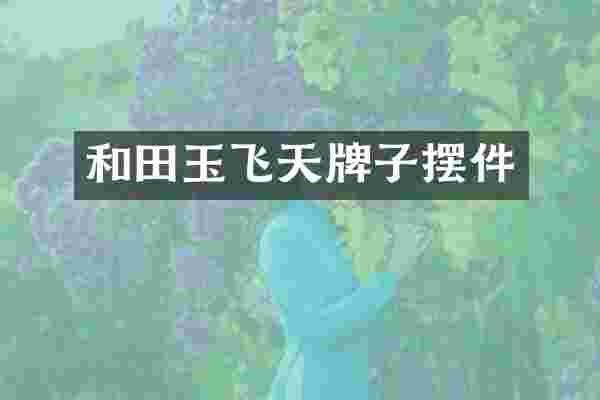 和田玉飞天牌子摆件