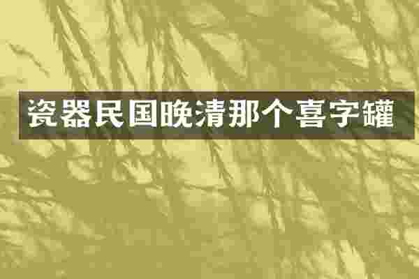 瓷器民国晚清那个喜字罐