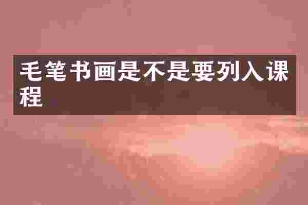 毛笔书画是不是要列入课程
