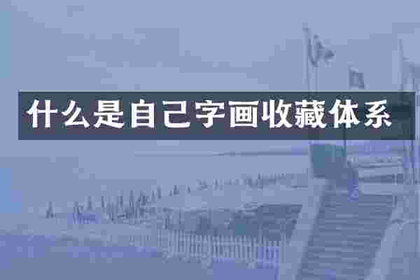 什么是自己字画收藏体系