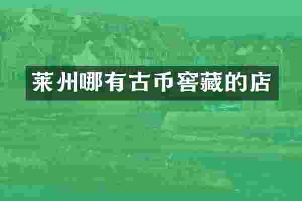 莱州哪有古币窖藏的店