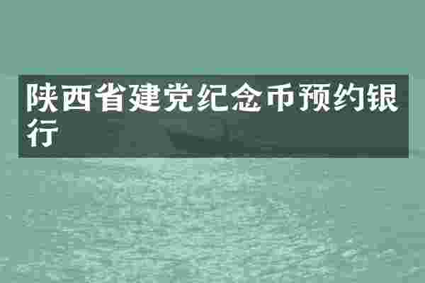 陕西省建党纪念币预约银行