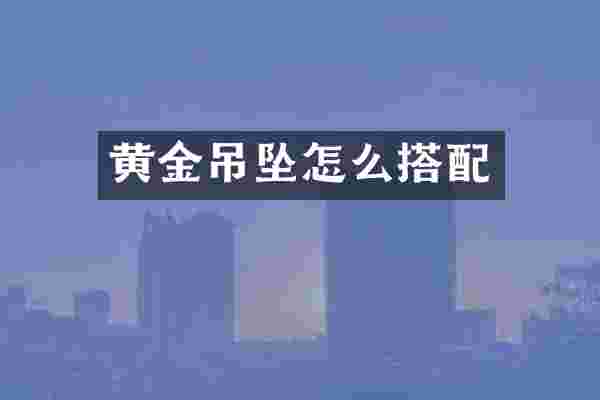 黄金吊坠怎么搭配