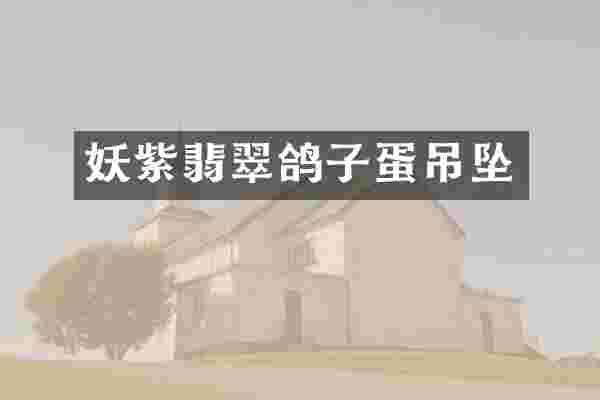 妖紫翡翠鸽子蛋吊坠