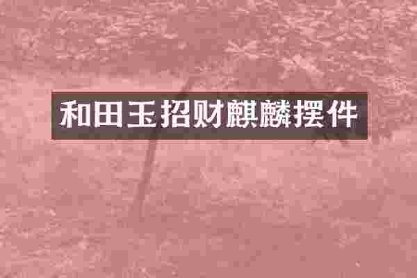 和田玉招财麒麟摆件