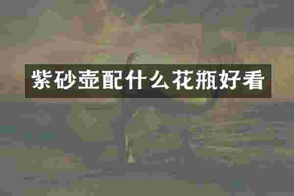 紫砂壶配什么花瓶好看