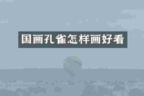 国画孔雀怎样画好看