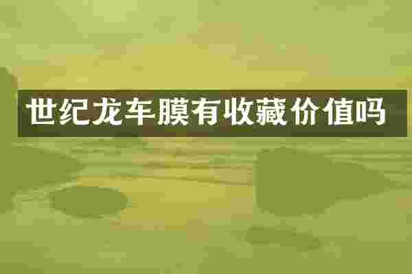 世纪龙车膜有收藏价值吗
