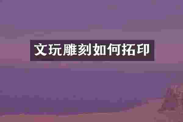 文玩雕刻如何拓印