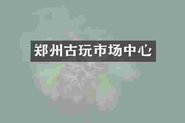 郑州古玩市场中心