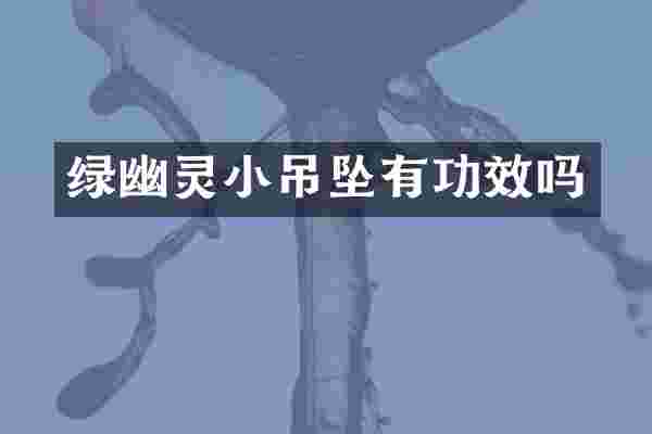 绿幽灵小吊坠有功效吗
