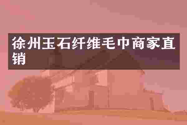 徐州玉石纤维毛巾商家直销
