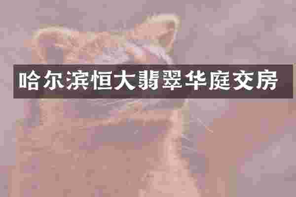 哈尔滨恒大翡翠华庭交房
