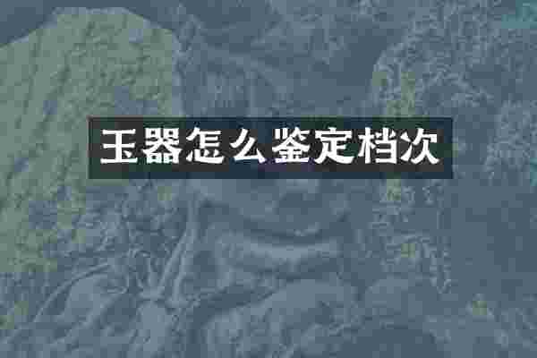 玉器怎么鉴定档次