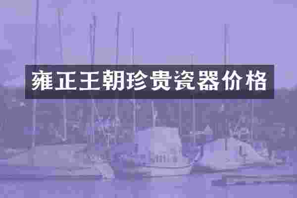 雍正王朝珍贵瓷器价格