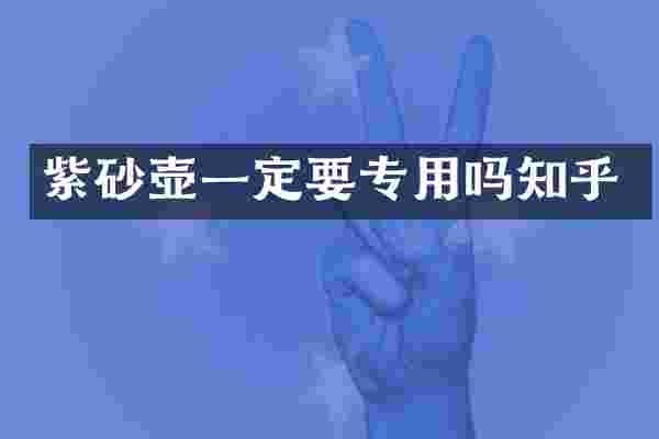紫砂壶一定要专用吗知乎