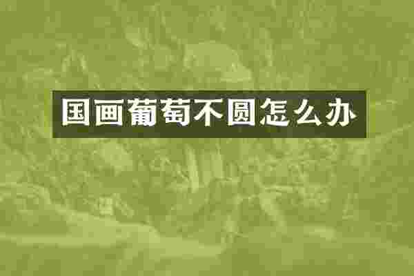 国画葡萄不圆怎么办