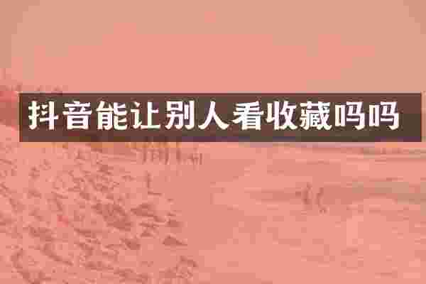 抖音能让别人看收藏吗吗