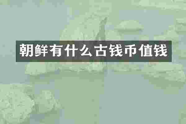 朝鲜有什么古钱币值钱