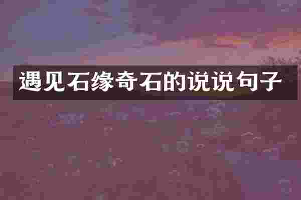 遇见石缘奇石的说说句子