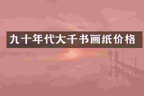 九十年代大千书画纸价格