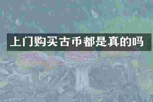 上门购买古币都是真的吗