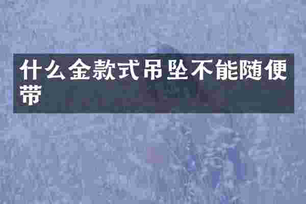 什么金款式吊坠不能随便带