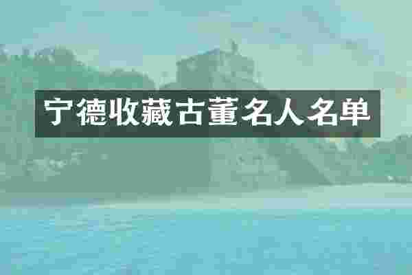 宁德收藏古董名人名单