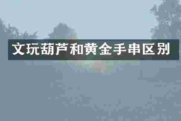 文玩葫芦和黄金手串区别