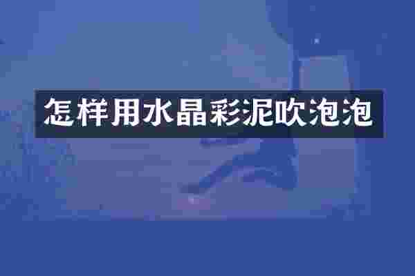 怎样用水晶彩泥吹泡泡