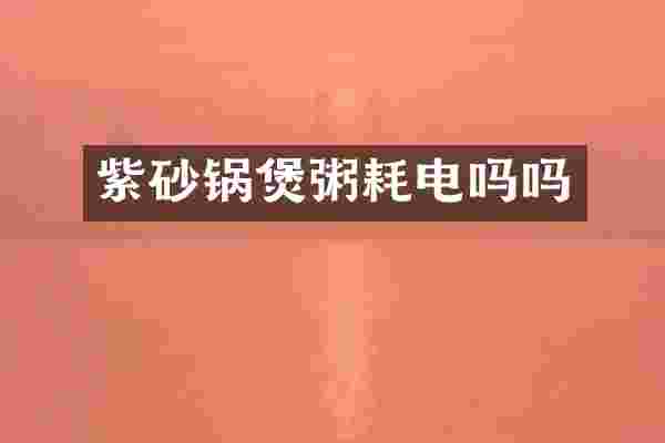 紫砂锅煲粥耗电吗吗
