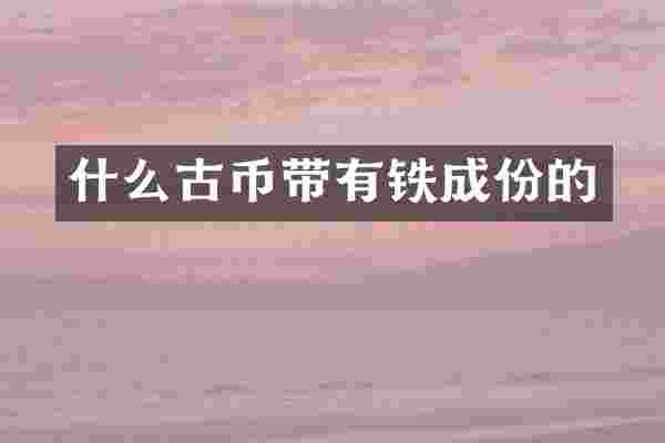什么古币带有铁成份的