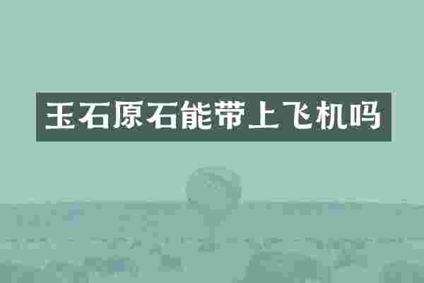 玉石原石能带上飞机吗