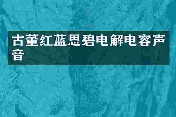 古董红蓝思碧电解电容声音