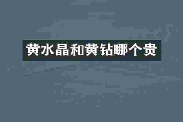 黄水晶和黄钻哪个贵
